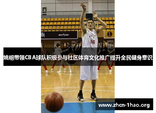 姚明带领CBA球队积极参与社区体育文化推广提升全民健身意识 姚明带领CBA球队积极参与社区体育文化推广提升全民健身意识