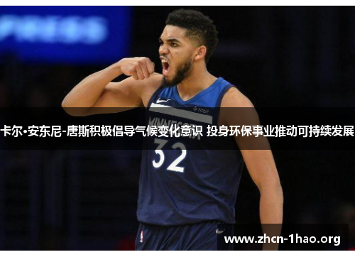 卡尔·安东尼-唐斯积极倡导气候变化意识 投身环保事业推动可持续发展 卡尔·安东尼-唐斯积极倡导气候变化意识 投身环保事业推动可持续发展