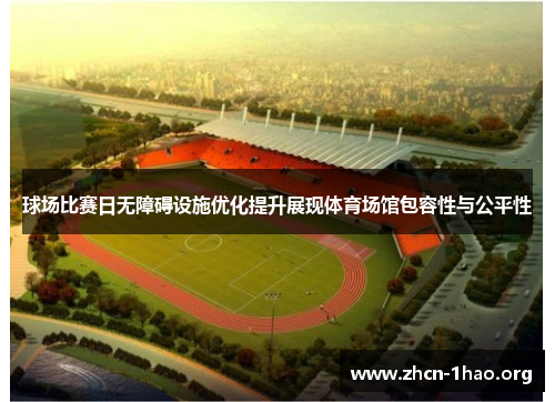 球场比赛日无障碍设施优化提升展现体育场馆包容性与公平性 球场比赛日无障碍设施优化提升展现体育场馆包容性与公平性