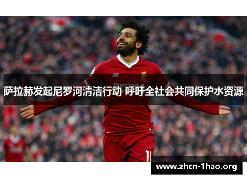 萨拉赫发起尼罗河清洁行动 呼吁全社会共同保护水资源 萨拉赫发起尼罗河清洁行动 呼吁全社会共同保护水资源