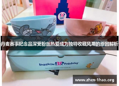 丹麦赛事纪念品深受粉丝热爱成为独特收藏风潮的原因解析 丹麦赛事纪念品深受粉丝热爱成为独特收藏风潮的原因解析