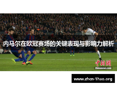 内马尔在欧冠赛场的关键表现与影响力解析 内马尔在欧冠赛场的关键表现与影响力解析