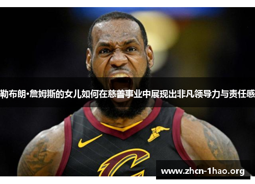 勒布朗·詹姆斯的女儿如何在慈善事业中展现出非凡领导力与责任感 勒布朗·詹姆斯的女儿如何在慈善事业中展现出非凡领导力与责任感