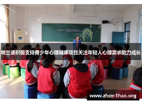 哈兰德积极支持青少年心理健康项目关注年轻人心理需求助力成长 哈兰德积极支持青少年心理健康项目关注年轻人心理需求助力成长