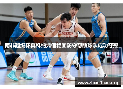 南非超级杯莫科纳凭借稳固防守帮助球队成功夺冠 南非超级杯莫科纳凭借稳固防守帮助球队成功夺冠