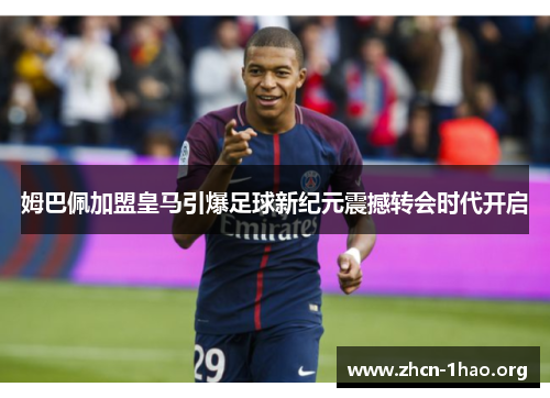 姆巴佩加盟皇马引爆足球新纪元震撼转会时代开启 姆巴佩加盟皇马引爆足球新纪元震撼转会时代开启