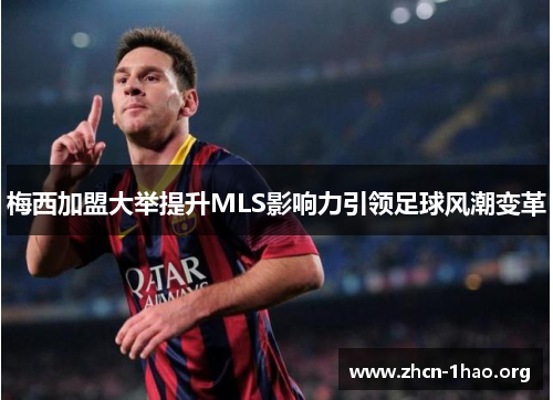 梅西加盟大举提升MLS影响力引领足球风潮变革 梅西加盟大举提升MLS影响力引领足球风潮变革