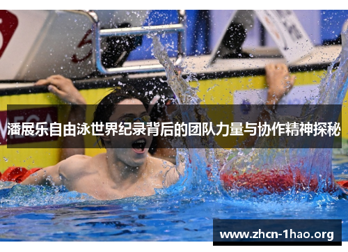 潘展乐自由泳世界纪录背后的团队力量与协作精神探秘 潘展乐自由泳世界纪录背后的团队力量与协作精神探秘