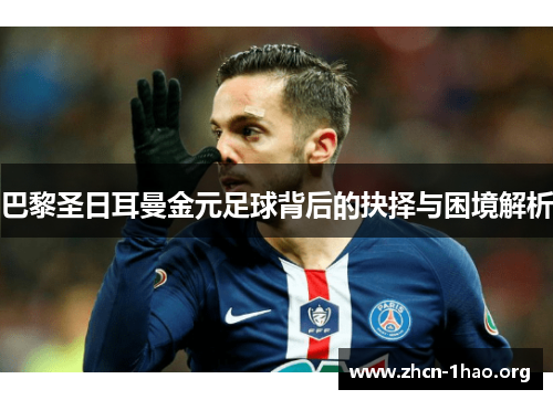 巴黎圣日耳曼金元足球背后的抉择与困境解析 巴黎圣日耳曼金元足球背后的抉择与困境解析