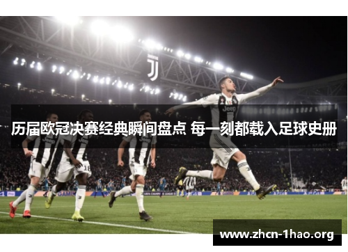 历届欧冠决赛经典瞬间盘点 每一刻都载入足球史册 历届欧冠决赛经典瞬间盘点 每一刻都载入足球史册