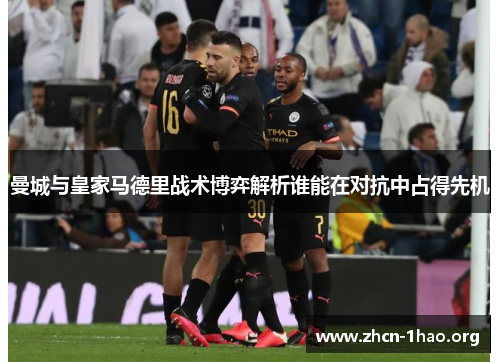 曼城与皇家马德里战术博弈解析谁能在对抗中占得先机 曼城与皇家马德里战术博弈解析谁能在对抗中占得先机