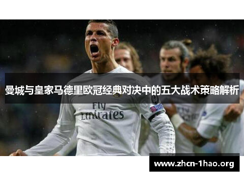 曼城与皇家马德里欧冠经典对决中的五大战术策略解析 曼城与皇家马德里欧冠经典对决中的五大战术策略解析