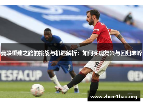 曼联重建之路的挑战与机遇解析:如何实现复兴与回归巅峰 曼联重建之路的挑战与机遇解析:如何实现复兴与回归巅峰