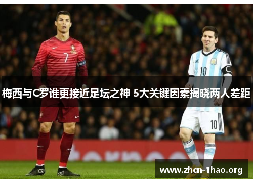 梅西与C罗谁更接近足坛之神 5大关键因素揭晓两人差距 梅西与C罗谁更接近足坛之神 5大关键因素揭晓两人差距