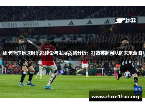 纽卡斯尔足球俱乐部建设与发展战略分析:打造英超强队的未来蓝图 纽卡斯尔足球俱乐部建设与发展战略分析:打造英超强队的未来蓝图