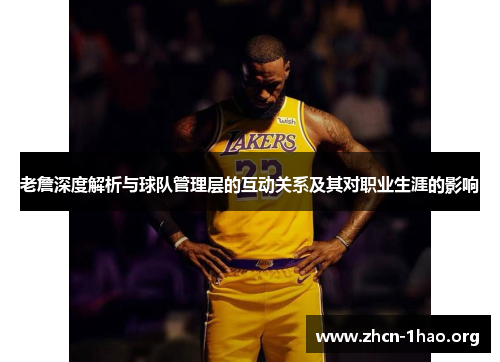 老詹深度解析与球队管理层的互动关系及其对职业生涯的影响 老詹深度解析与球队管理层的互动关系及其对职业生涯的影响