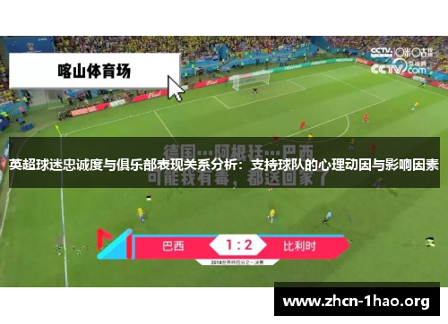 英超球迷忠诚度与俱乐部表现关系分析:支持球队的心理动因与影响因素 英超球迷忠诚度与俱乐部表现关系分析:支持球队的心理动因与影响因素