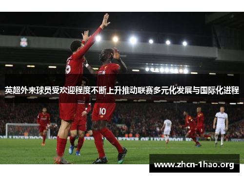英超外来球员受欢迎程度不断上升推动联赛多元化发展与国际化进程 英超外来球员受欢迎程度不断上升推动联赛多元化发展与国际化进程