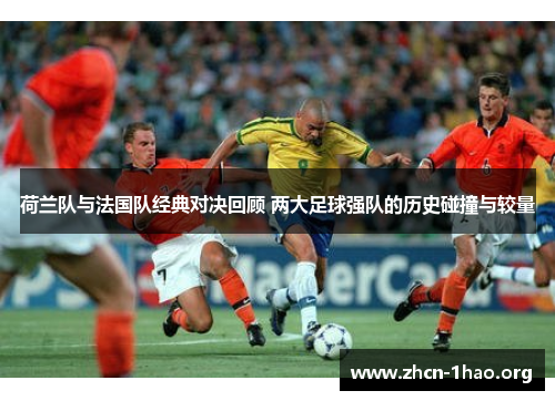 荷兰队与法国队经典对决回顾 两大足球强队的历史碰撞与较量