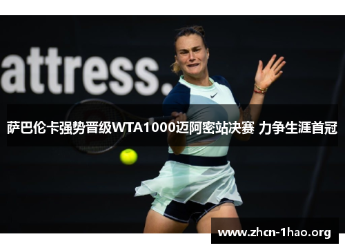 萨巴伦卡强势晋级WTA1000迈阿密站决赛 力争生涯首冠 萨巴伦卡强势晋级WTA1000迈阿密站决赛 力争生涯首冠