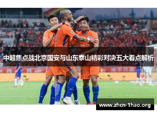 中超焦点战北京国安与山东泰山精彩对决五大看点解析 中超焦点战北京国安与山东泰山精彩对决五大看点解析