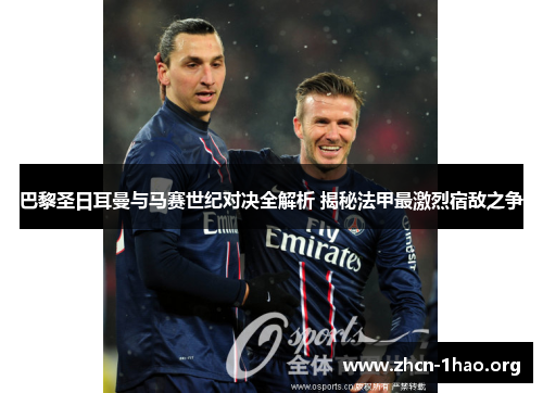 巴黎圣日耳曼与马赛世纪对决全解析 揭秘法甲最激烈宿敌之争 巴黎圣日耳曼与马赛世纪对决全解析 揭秘法甲最激烈宿敌之争