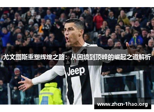 尤文图斯重塑辉煌之路:从困境到顶峰的崛起之道解析 尤文图斯重塑辉煌之路:从困境到顶峰的崛起之道解析