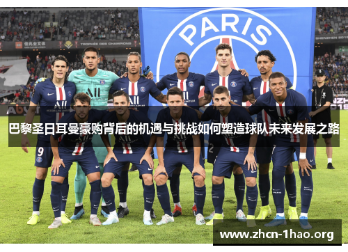 巴黎圣日耳曼豪购背后的机遇与挑战如何塑造球队未来发展之路 巴黎圣日耳曼豪购背后的机遇与挑战如何塑造球队未来发展之路
