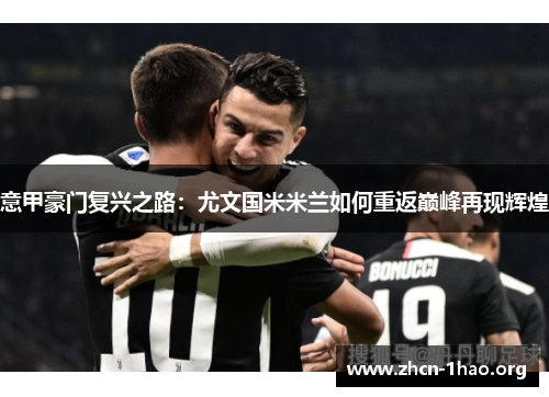 意甲豪门复兴之路:尤文国米米兰如何重返巅峰再现辉煌 意甲豪门复兴之路:尤文国米米兰如何重返巅峰再现辉煌