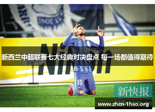 新西兰中超联赛七大经典对决盘点 每一场都值得期待 新西兰中超联赛七大经典对决盘点 每一场都值得期待