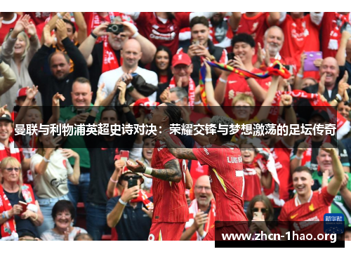 曼联与利物浦英超史诗对决:荣耀交锋与梦想激荡的足坛传奇 曼联与利物浦英超史诗对决:荣耀交锋与梦想激荡的足坛传奇