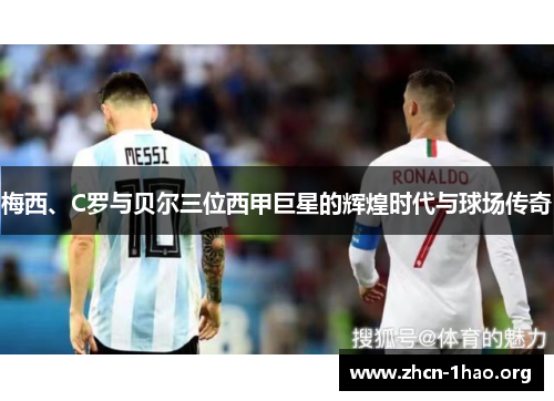 梅西、C罗与贝尔三位西甲巨星的辉煌时代与球场传奇 梅西、C罗与贝尔三位西甲巨星的辉煌时代与球场传奇