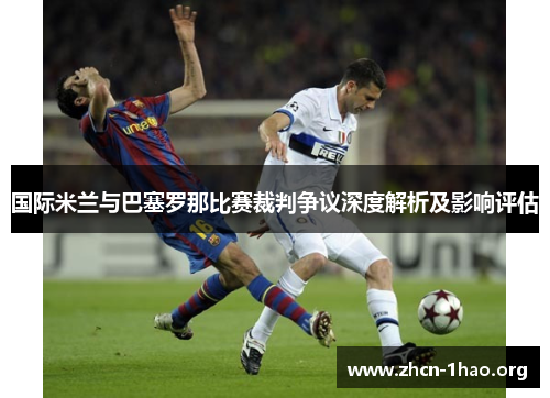 国际米兰与巴塞罗那比赛裁判争议深度解析及影响评估 国际米兰与巴塞罗那比赛裁判争议深度解析及影响评估