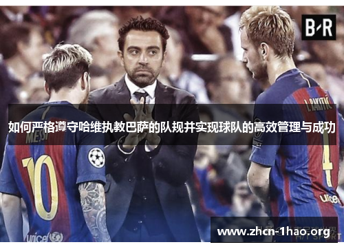 如何严格遵守哈维执教巴萨的队规并实现球队的高效管理与成功 如何严格遵守哈维执教巴萨的队规并实现球队的高效管理与成功