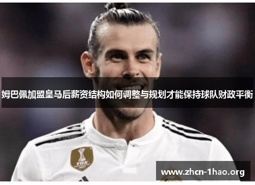 姆巴佩加盟皇马后薪资结构如何调整与规划才能保持球队财政平衡 姆巴佩加盟皇马后薪资结构如何调整与规划才能保持球队财政平衡