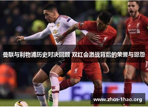 曼联与利物浦历史对决回顾 双红会激战背后的荣誉与恩怨 曼联与利物浦历史对决回顾 双红会激战背后的荣誉与恩怨