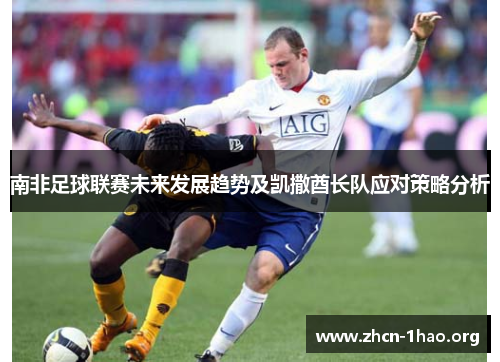 南非足球联赛未来发展趋势及凯撒酋长队应对策略分析 南非足球联赛未来发展趋势及凯撒酋长队应对策略分析