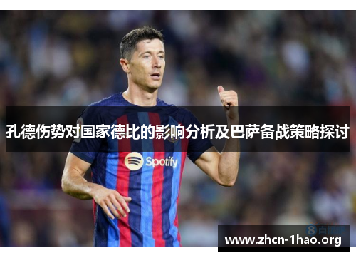 孔德伤势对国家德比的影响分析及巴萨备战策略探讨 孔德伤势对国家德比的影响分析及巴萨备战策略探讨