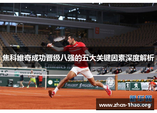 焦科维奇成功晋级八强的五大关键因素深度解析 焦科维奇成功晋级八强的五大关键因素深度解析