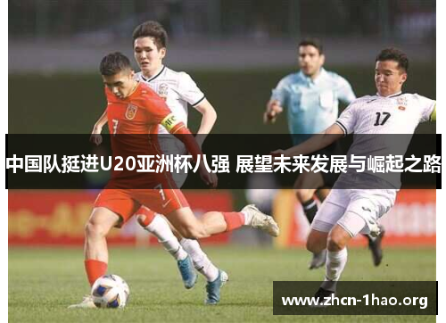 中国队挺进U20亚洲杯八强 展望未来发展与崛起之路 中国队挺进U20亚洲杯八强 展望未来发展与崛起之路