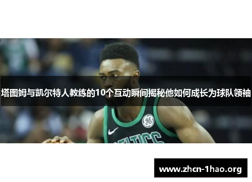 塔图姆与凯尔特人教练的10个互动瞬间揭秘他如何成长为球队领袖 塔图姆与凯尔特人教练的10个互动瞬间揭秘他如何成长为球队领袖