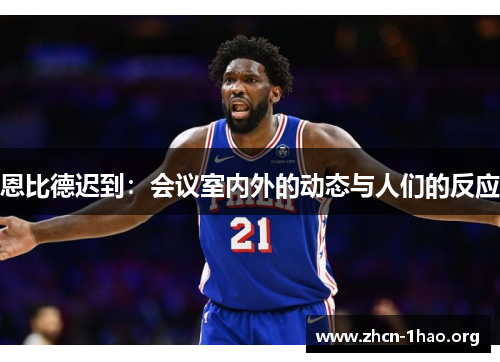 恩比德迟到:会议室内外的动态与人们的反应 恩比德迟到:会议室内外的动态与人们的反应