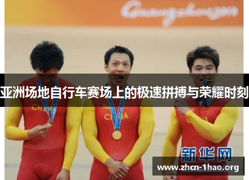 亚洲场地自行车赛场上的极速拼搏与荣耀时刻 亚洲场地自行车赛场上的极速拼搏与荣耀时刻