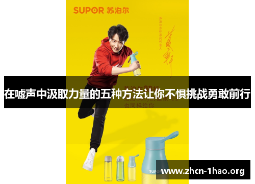 在嘘声中汲取力量的五种方法让你不惧挑战勇敢前行 在嘘声中汲取力量的五种方法让你不惧挑战勇敢前行