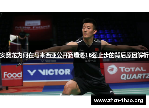 安赛龙为何在马来西亚公开赛遭遇16强止步的背后原因解析 安赛龙为何在马来西亚公开赛遭遇16强止步的背后原因解析
