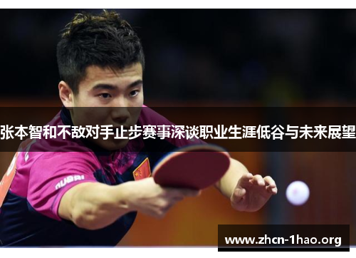 张本智和不敌对手止步赛事深谈职业生涯低谷与未来展望 张本智和不敌对手止步赛事深谈职业生涯低谷与未来展望