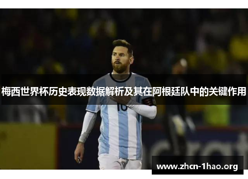 梅西世界杯历史表现数据解析及其在阿根廷队中的关键作用 梅西世界杯历史表现数据解析及其在阿根廷队中的关键作用