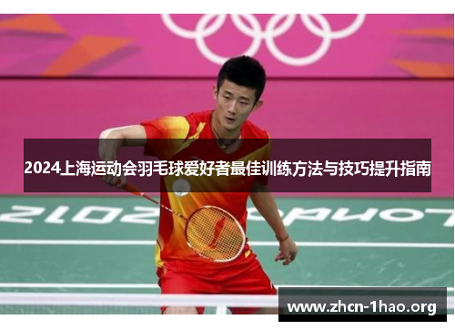 2024上海运动会羽毛球爱好者最佳训练方法与技巧提升指南 2024上海运动会羽毛球爱好者最佳训练方法与技巧提升指南