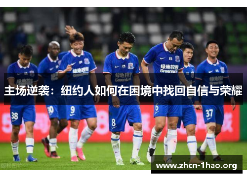 主场逆袭:纽约人如何在困境中找回自信与荣耀 主场逆袭:纽约人如何在困境中找回自信与荣耀