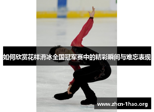 如何欣赏花样滑冰全国冠军赛中的精彩瞬间与难忘表现 如何欣赏花样滑冰全国冠军赛中的精彩瞬间与难忘表现